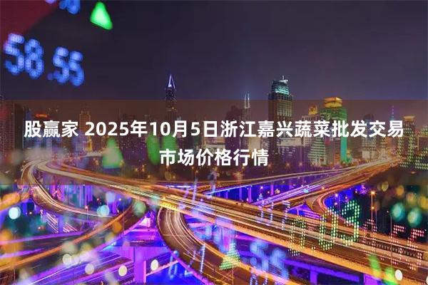 股赢家 2025年10月5日浙江嘉兴蔬菜批发交易市场价格行情