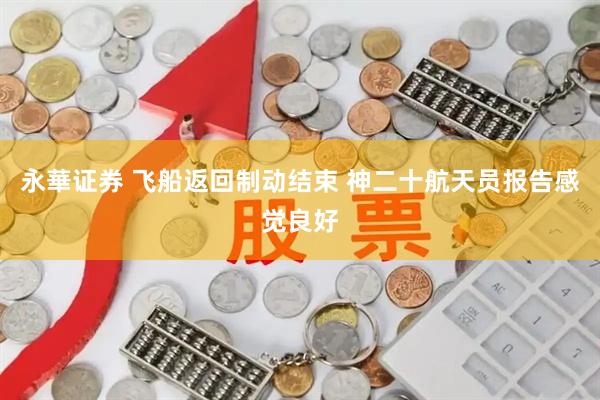 永華证券 飞船返回制动结束 神二十航天员报告感觉良好