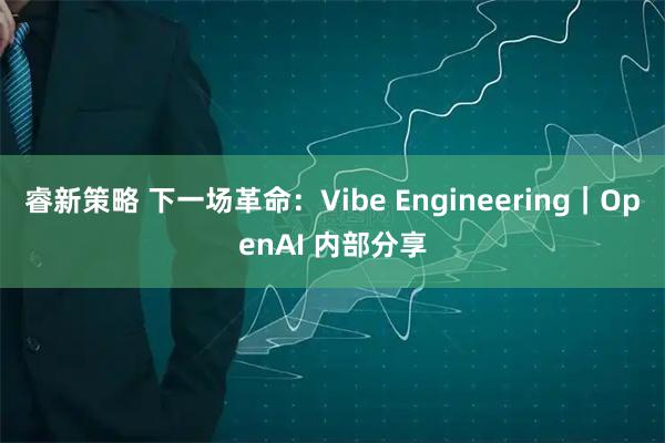 睿新策略 下一场革命：Vibe Engineering｜OpenAI 内部分享